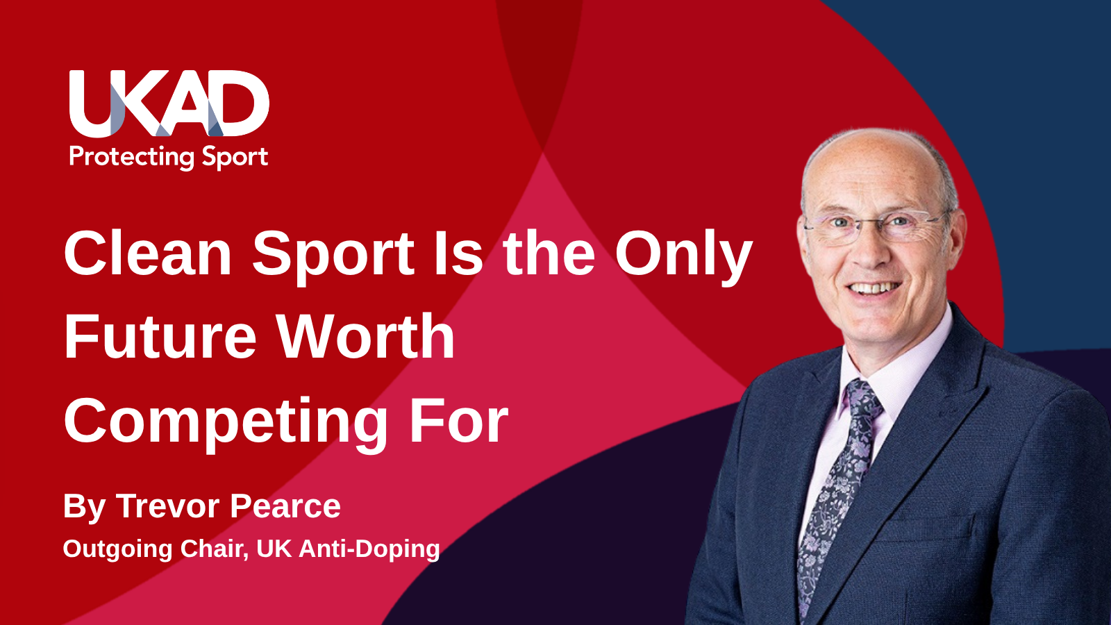 Graphic that reads 'Clean sport is the only future worth competing for. By Trevor Pearce, Outgoing Chair of UKAD", with an image of Trevor next to the text